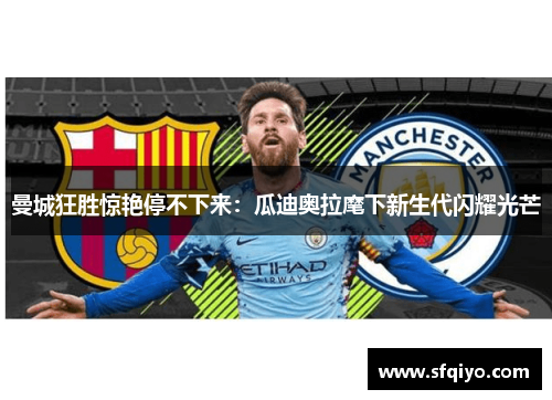 曼城狂胜惊艳停不下来：瓜迪奥拉麾下新生代闪耀光芒
