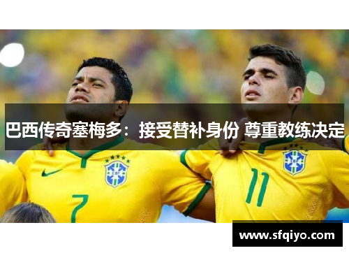 巴西传奇塞梅多：接受替补身份 尊重教练决定