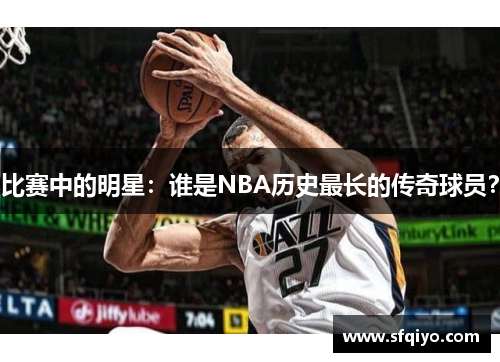 比赛中的明星：谁是NBA历史最长的传奇球员？