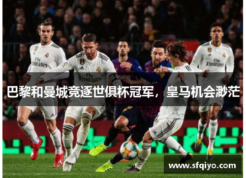 巴黎和曼城竞逐世俱杯冠军，皇马机会渺茫