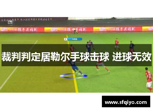 裁判判定居勒尔手球击球 进球无效