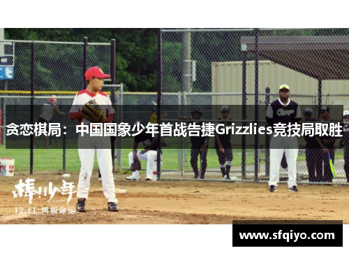 贪恋棋局：中国国象少年首战告捷Grizzlies竞技局取胜