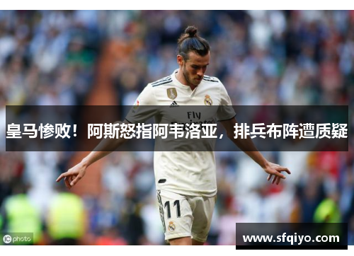 皇马惨败！阿斯怒指阿韦洛亚，排兵布阵遭质疑